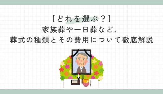 【どれを選ぶ？】家族葬や一日葬など、葬式の種類とその費用について徹底解説