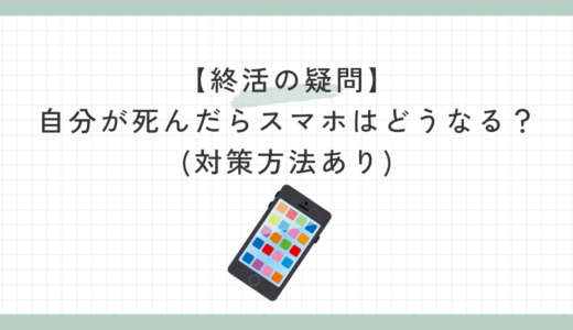 【終活の疑問】自分が死んだらスマホはどうなる？(対策方法あり)