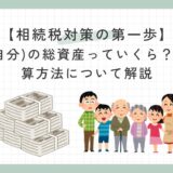 【相続税対策の第一歩】個人(自分)の総資産っていくら？その計算方法について解説のサムネイル画像