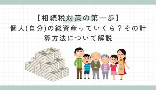 【相続税対策の第一歩】個人(自分)の総資産っていくら？資産リストとの計算方法について解説