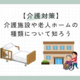 【介護対策】介護施設や老人ホームの種類について知ろう