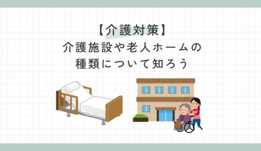 【介護対策】介護施設や老人ホームの種類について知ろう