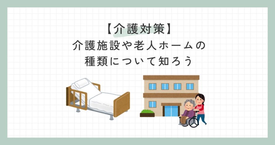 【介護対策】介護施設や老人ホームの種類について知ろう