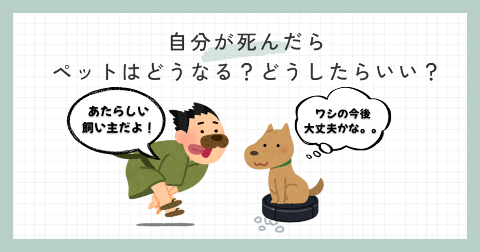 自分が死んだらペットはどうなる？どうしたらいい？